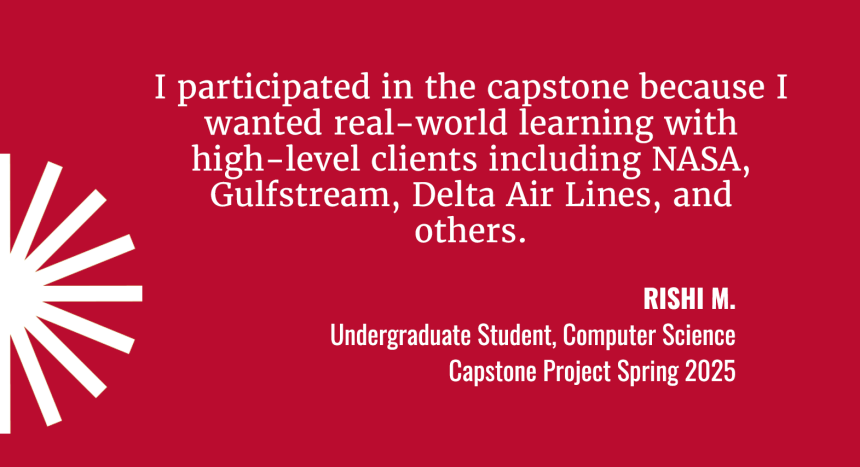 I participated in the capstone because I wanted real-world learning with high-level clients including NASA, Gulfstream, Delta Airlines, and others. Quote by Rishi M